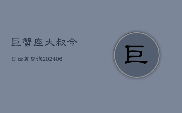 巨蟹座大叔今日运势查询(6月22日)