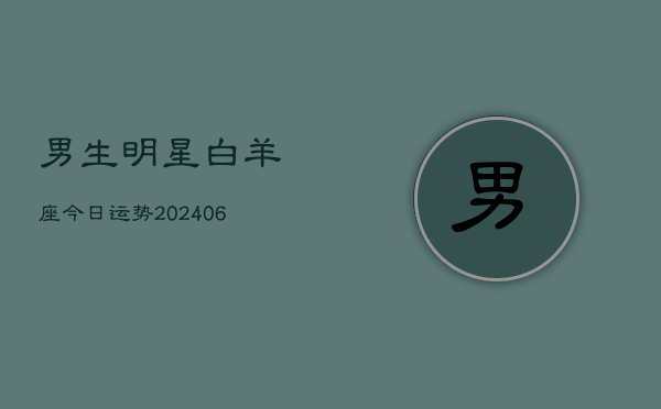 男生明星白羊座今日运势(6月22日)  第1张