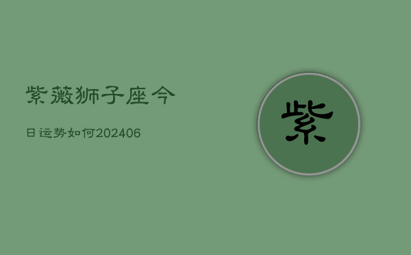 紫薇狮子座今日运势如何(6月22日)  第1张
