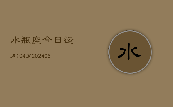 水瓶座今日运势104岁(6月22日)  第1张