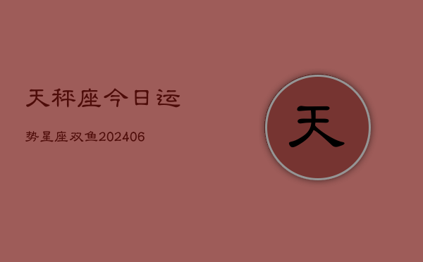天秤座今日运势星座双鱼(6月22日)  第1张