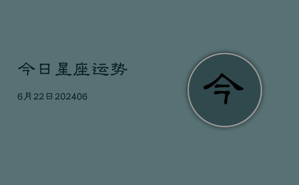 今日星座运势6月22日(6月22日)
