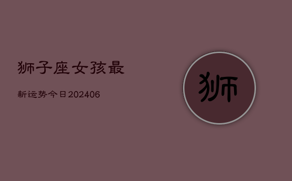 狮子座女孩最新运势今日(6月22日)