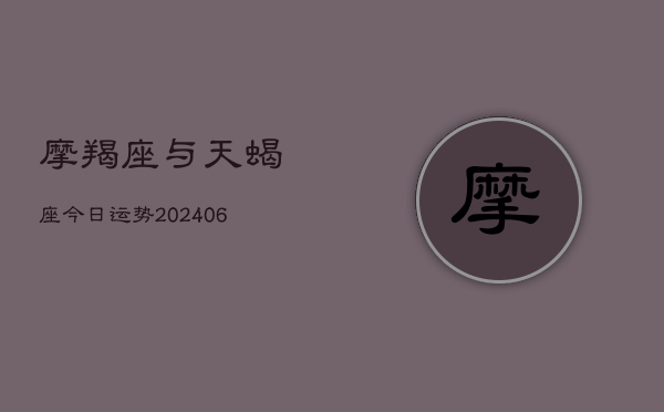 摩羯座与天蝎座今日运势(6月22日)  第1张