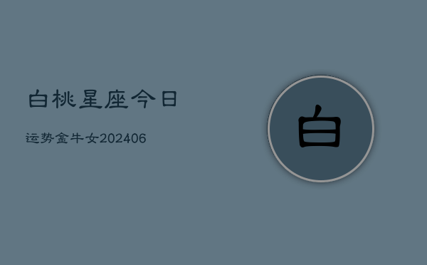 白桃星座今日运势金牛女(6月22日)  第1张