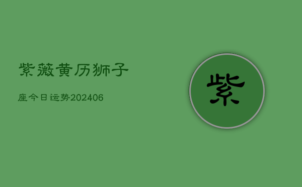 紫薇黄历狮子座今日运势(6月22日)  第1张