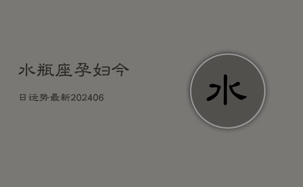 水瓶座孕妇今日运势最新(6月22日)  第1张