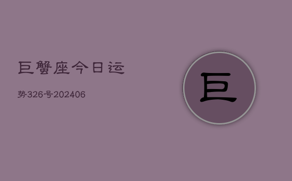 巨蟹座今日运势326号(6月22日)
