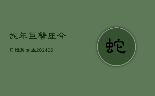 蛇年巨蟹座今日运势女生(6月22日)  第1张