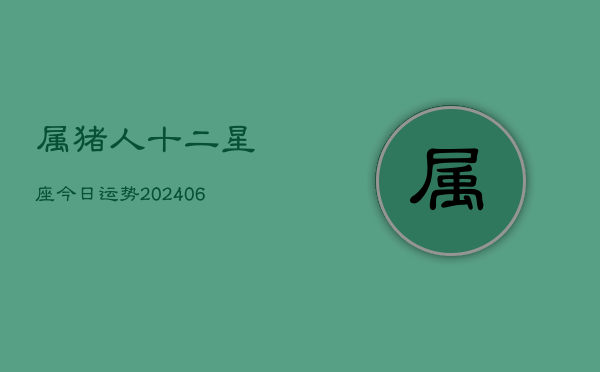 属猪人十二星座今日运势(6月22日)  第1张