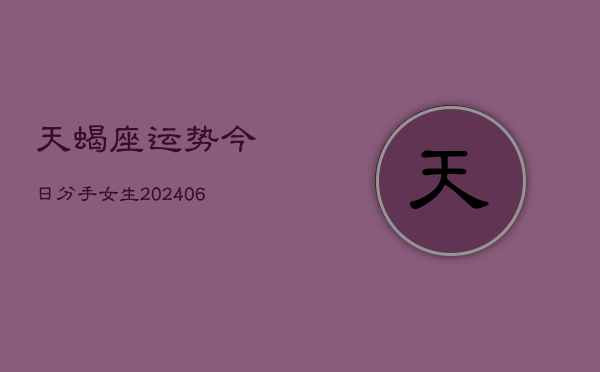 天蝎座运势今日分手女生(6月22日)  第1张