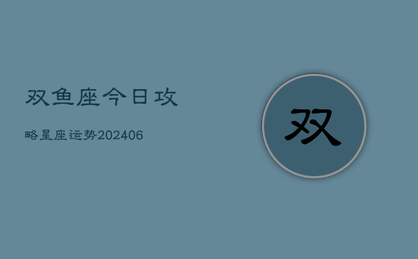 双鱼座今日攻略星座运势(6月22日)