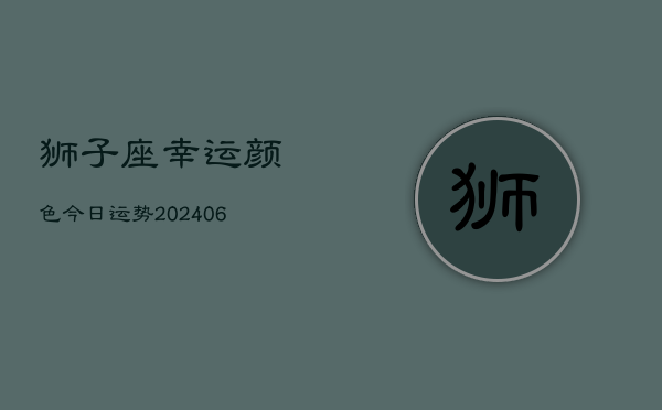 狮子座幸运颜色今日运势(6月22日)