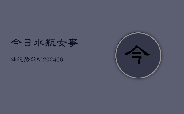 今日水瓶女事业运势分析(6月22日)