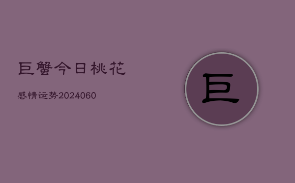 巨蟹今日桃花感情运势(6月22日)