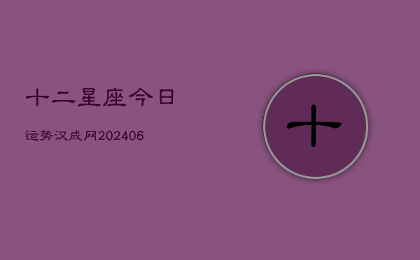 十二星座今日运势汉成网(6月22日)