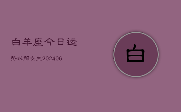白羊座今日运势求解女生(6月22日)  第1张