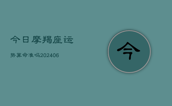 今日摩羯座运势算命准吗(6月22日)  第1张