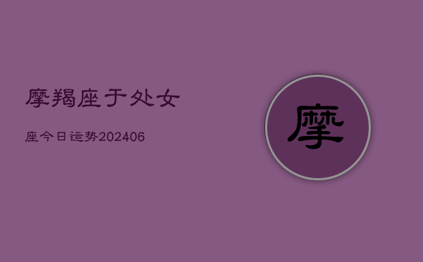 摩羯座于处女座今日运势(6月22日)  第1张