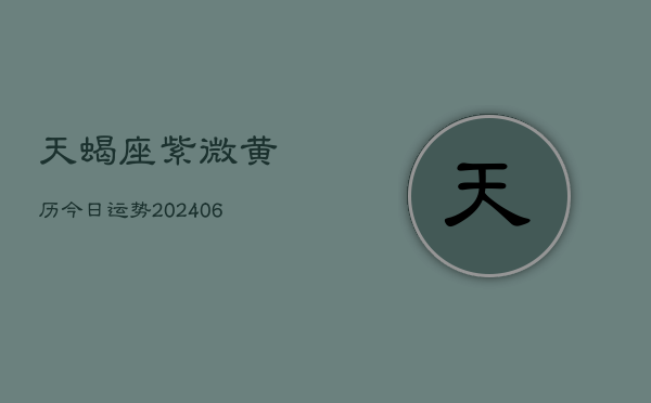 天蝎座紫微黄历今日运势(6月22日)  第1张