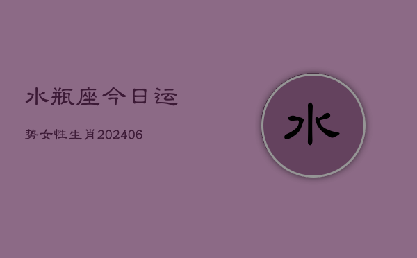 水瓶座今日运势女性生肖(6月22日)