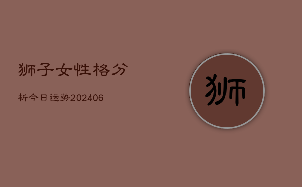 狮子女性格分析今日运势(6月22日)