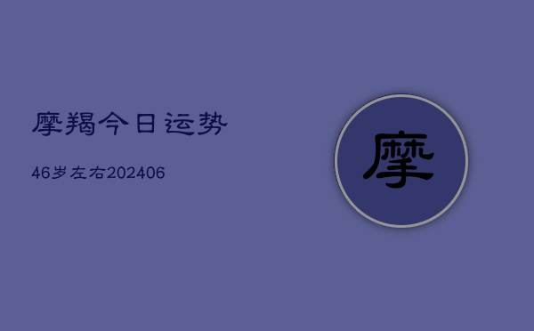 摩羯今日运势46岁左右(6月22日)  第1张