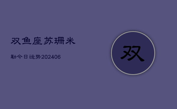 双鱼座苏珊米勒今日运势(6月22日)  第1张