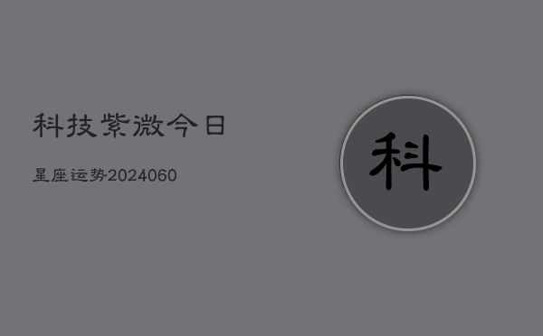 科技紫微今日星座运势(6月22日)  第1张
