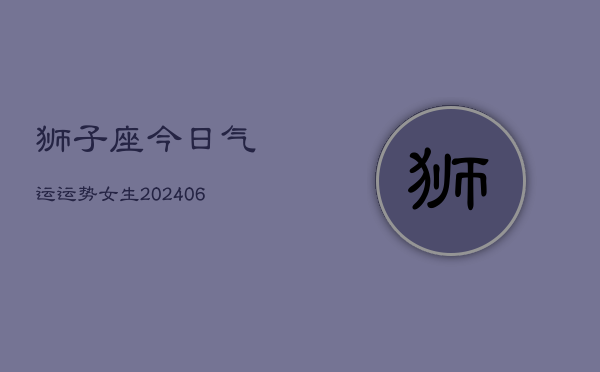 狮子座今日气运运势女生(6月22日)  第1张