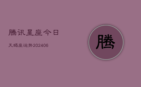 腾讯星座今日天蝎座运势(6月22日)  第1张