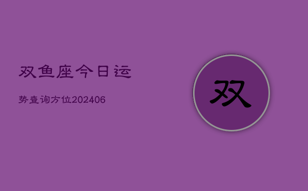 双鱼座今日运势查询方位(6月22日)  第1张