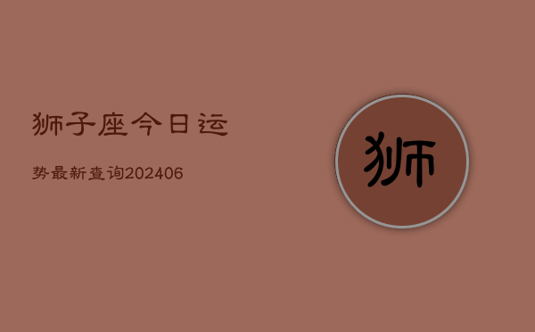 狮子座今日运势最新查询(6月22日)  第1张