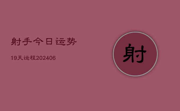 射手今日运势19天运程(6月22日)