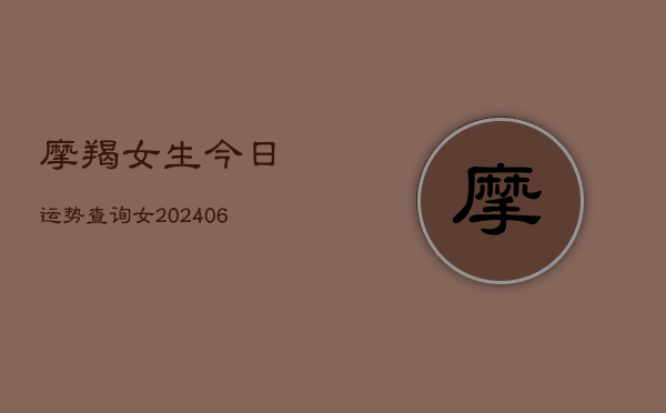 摩羯女生今日运势查询女(6月22日)