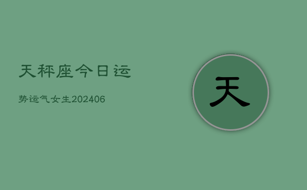 天秤座今日运势运气女生(6月22日)