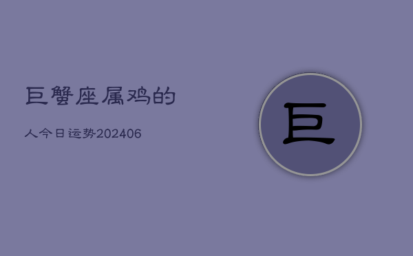 巨蟹座属鸡的人今日运势(6月22日)  第1张