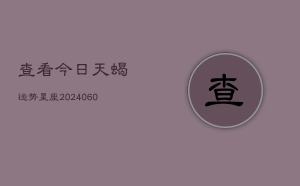 查看今日天蝎运势星座(6月22日)