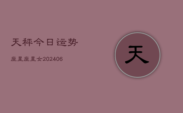 天秤今日运势座星座星女(6月22日)  第1张
