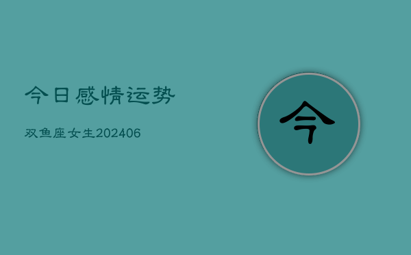 今日感情运势双鱼座女生(6月22日)