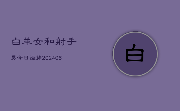 白羊女和射手男今日运势(6月22日)