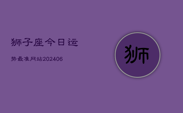 狮子座今日运势最准网站(6月22日)  第1张