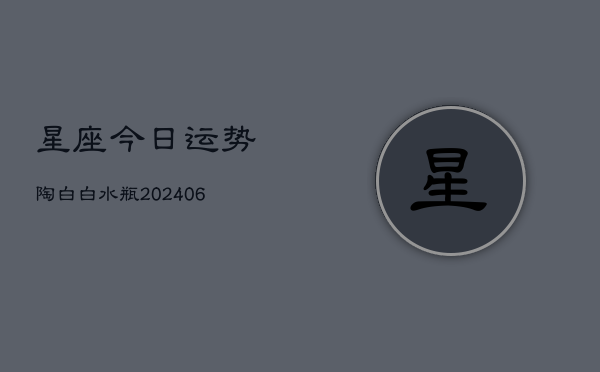 星座今日运势陶白白水瓶(6月22日)  第1张