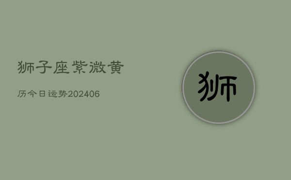 狮子座紫微黄历今日运势(6月22日)  第1张