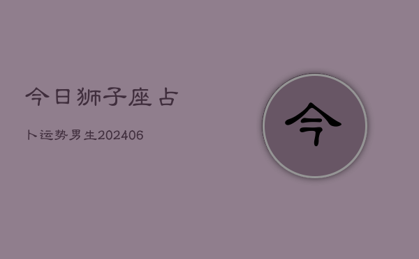 今日狮子座占卜运势男生(6月22日)