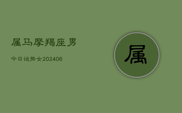 属马摩羯座男今日运势女(6月22日)  第1张