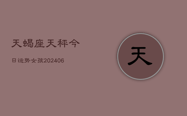 天蝎座天秤今日运势女孩(6月22日)