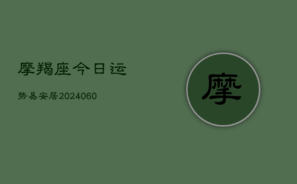 摩羯座今日运势易安居(6月22日)