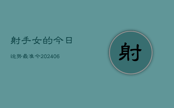 射手女的今日运势最准今(6月22日)  第1张