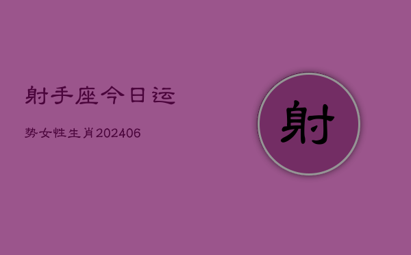 射手座今日运势女性生肖(6月22日)  第1张